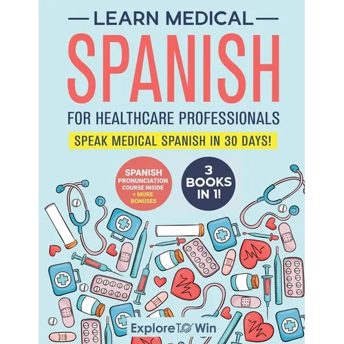 Learn Medical Spanish For Healthcare Professionals: 3 Books in 1: Speak Medical Spanish in 30 Days!