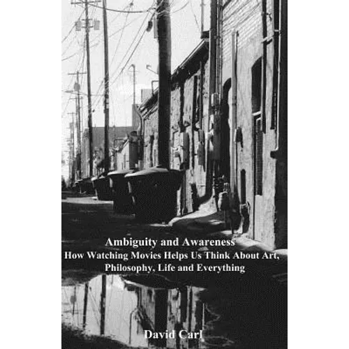 Ambiguity and Awareness: Volume I: How Watching Movies Helps Us Think About Art, Literature, Philosophy, Life and Everything