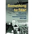 Something to Fear: FDR and the Foundations of American Insecurity, 1912-1945