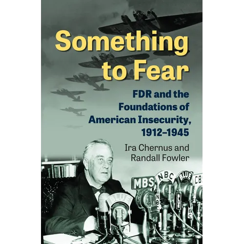 Something to Fear: FDR and the Foundations of American Insecurity, 1912-1945