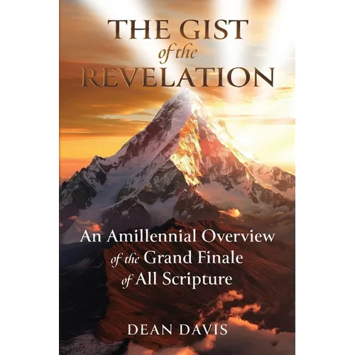 The Gist of the Revelation: An Amillennial Overview of the Grand Finale of All Scripture