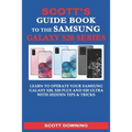 Scott's Guide Book to the Samsung Galaxy S20 Series: Learn to operate your Samsung Galaxy S20, S20 Plus and S20 Ultra with hidden tips & tricks