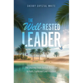 The Well-Rested Leader: The Journey from Selfish Ambition to Faith, Fulfillment and Freedom