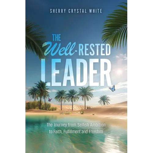 The Well-Rested Leader: The Journey from Selfish Ambition to Faith, Fulfillment and Freedom