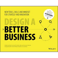Design a Better Business: New Tools, Skills, and Mindset for Strategy and Innovation
