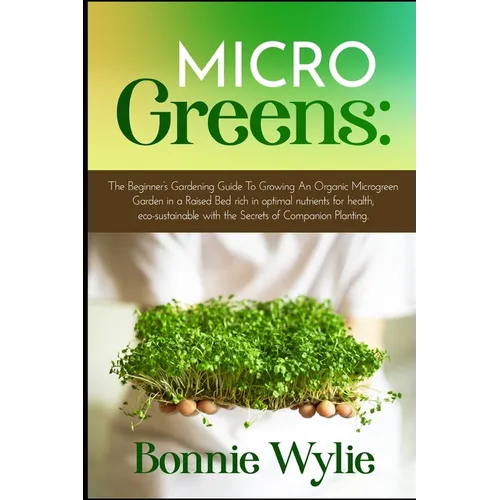 Microgreens: The Beginner's Gardening Guide To Growing An Organic Microgreen Garden in an Urban Home or in a Raised Bed rich in opt