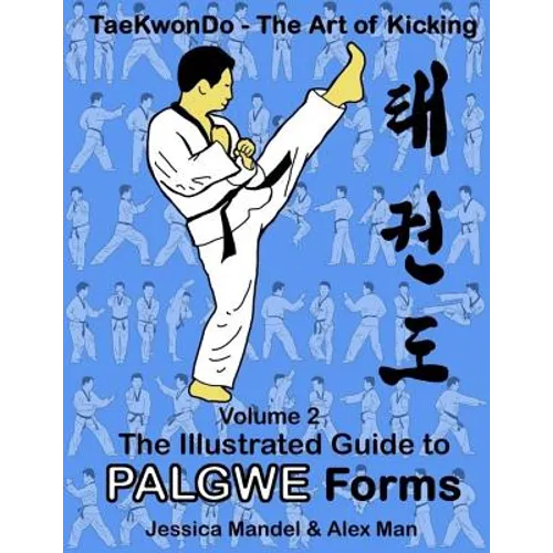 Taekwondo the Art of Kicking. the Illustrated Guide to Palgwe Forms: The Illustrated Guide to Palgwe Forms