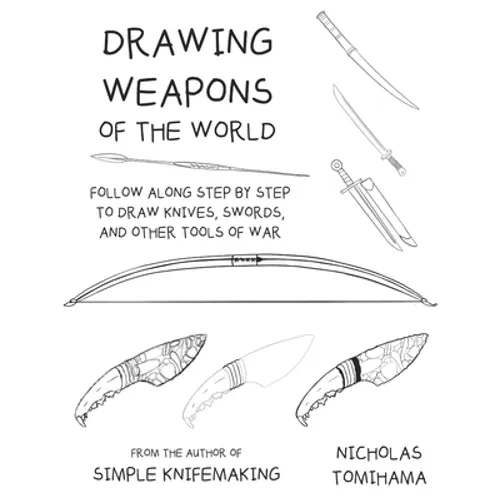 Drawing Weapons of the World: Follow Along Step By Step to Draw Knives, Swords. and Other Tools of War