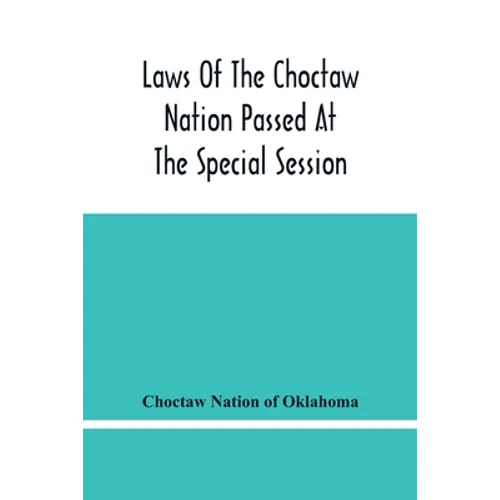 Laws Of The Choctaw Nation Passed At The Special Session Of The General Council Convened At Tushka Humma April 6, 1891, And Adjourned April 11, 1891