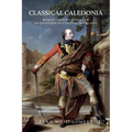 Classical Caledonia: Roman History and Myth in Eighteenth-Century Scotland