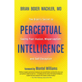 Perceptual Intelligence: The Brain's Secret to Seeing Past Illusion, Misperception, and Self-Deception