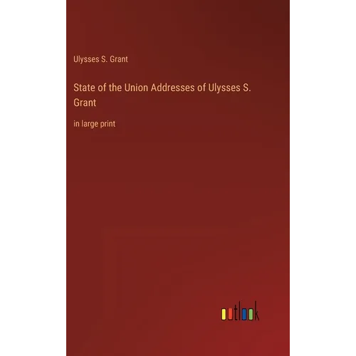 State of the Union Addresses of Ulysses S. Grant: in large print