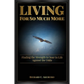 Living for So Much More: Finding the Strenght to Soar in Life Against the Odds