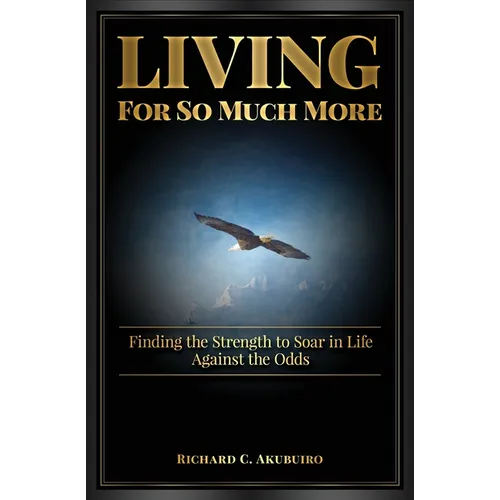 Living for So Much More: Finding the Strenght to Soar in Life Against the Odds