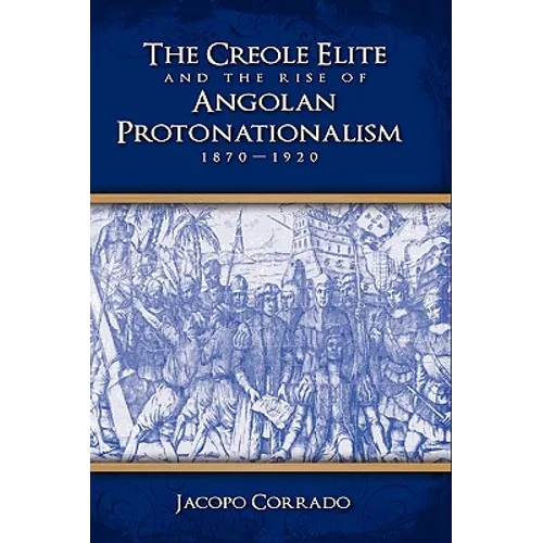 The Creole Elite and the Rise of Angolan Protonationalism: 1870-1920
