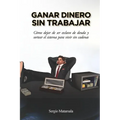 Ganar dinero sin trabajar: Cómo dejar de ser esclavo de deuda y sortear el sistema para vivir sin cadenas