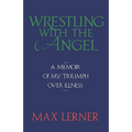 Wrestling with the Angel: A Memoir of My Triumph Over Illness