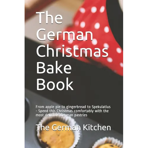 The German Christmas Bake Book: From apple pie to gingerbread to Spekulatius - Spend this Christmas comfortably with the most delicious German pastrie