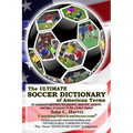 The ULTIMATE SOCCER DICTIONARY of American Terms: An extensive glossary for players, coaches, parents, and fans of soccer in the United States