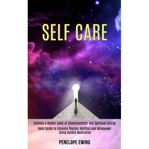 Self Care: Reiki Guide to Enhance Psychic Abilities and Mindpower Using Guided Meditation (Achieve a Higher Level of Consciousness and Spiritual Energ