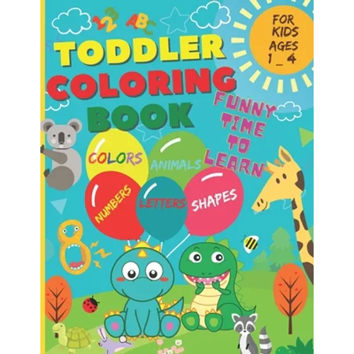 Toddler Coloring Book - Funny time to learn: Numbers, Letters, Shapes, Colors, and Animals. (For Kids ages 1-4)