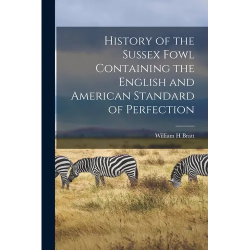History of the Sussex Fowl Containing the English and American Standard of Perfection
