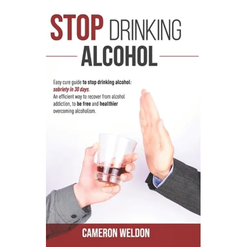 Stop Drinking Alcohol: Easy Cure Guide To Stop Drinking Alcohol: Sobriety In 30 Days. An Efficient Way To Recover From Alcohol Addiction, To