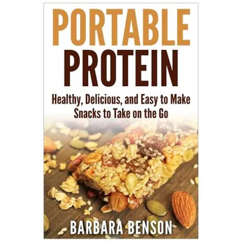 Portable Protein: Healthy, Delicious, and Easy to Make Snacks to Take on the Go
