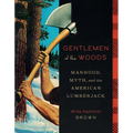 Gentlemen of the Woods: Manhood, Myth, and the American Lumberjack