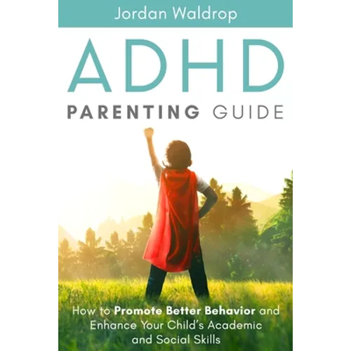 ADHD Parenting Guide: How to Promote Better Behavior and Enhance Your Child's Academic and Social Skills