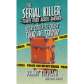 The Serial Killer Travel Guide Across America: Your Coast-To-Coast Tour Of Terror