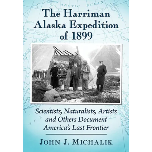 The Harriman Alaska Expedition of 1899: Scientists, Naturalists, Artists and Others Document America's Last Frontier