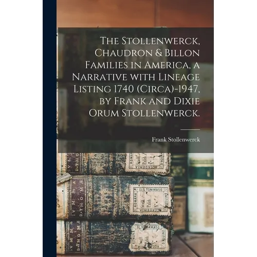 The Stollenwerck, Chaudron & Billon Families in America, a Narrative With Lineage Listing 1740 (circa)-1947, by Frank and Dixie Orum Stollenwerck.