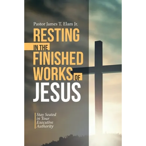 Resting in the Finished Works of Jesus: Stay Seated in Your Executive Authority