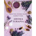 Aromaterapia Aceites Esenciales Curativos: Como utilizar adecuadamente los aceites esenciales aprendera hacer un uso correcto de los aceites esenciale