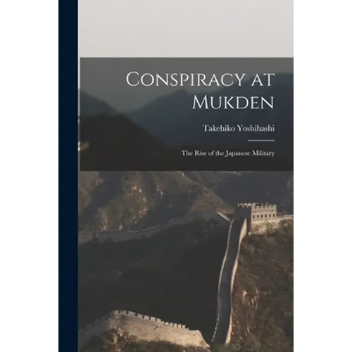 Conspiracy at Mukden: the Rise of the Japanese Military