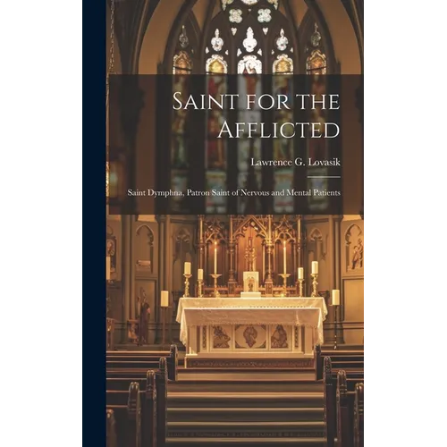 Saint for the Afflicted: Saint Dymphna, Patron Saint of Nervous and Mental Patients