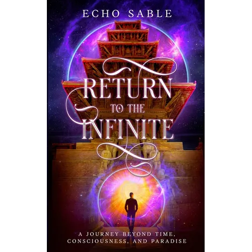Return to the Infinite: A Journey Beyond Time, Consciousness, and Paradise