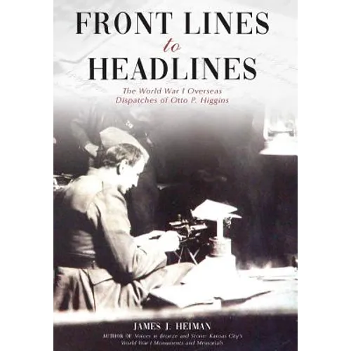 Front Lines to Headlines: The World War I Overseas Dispatches of Otto P. Higgins