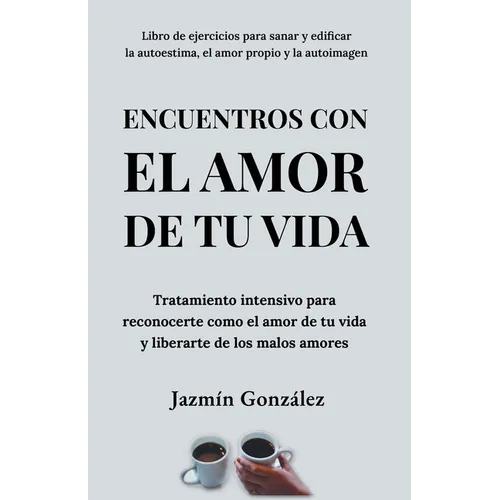Encuentros con el amor de tu vida: Tratamiento intensivo para reconocerte como el amor de tu vida y liberarte de los malos amores.