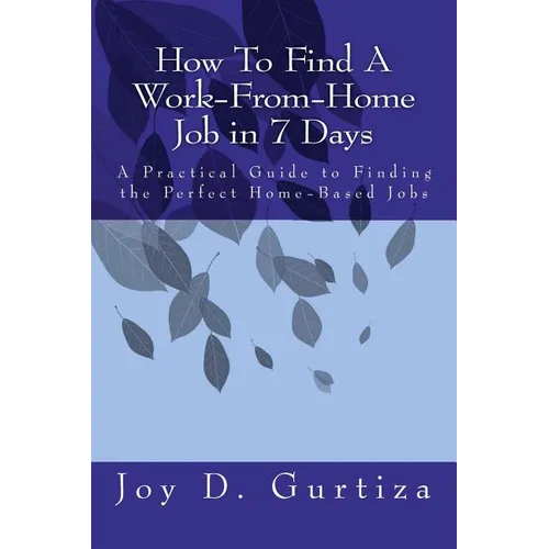 How To Find A Work-From-Home Job in 7 Days: A Practical Guide to Finding the Perfect Home-Based Jobs