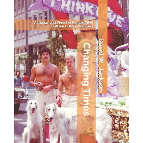 Changing Times: Almanac and Digest of Kansas City's LGBTQ+ History. Volume 3: Digest