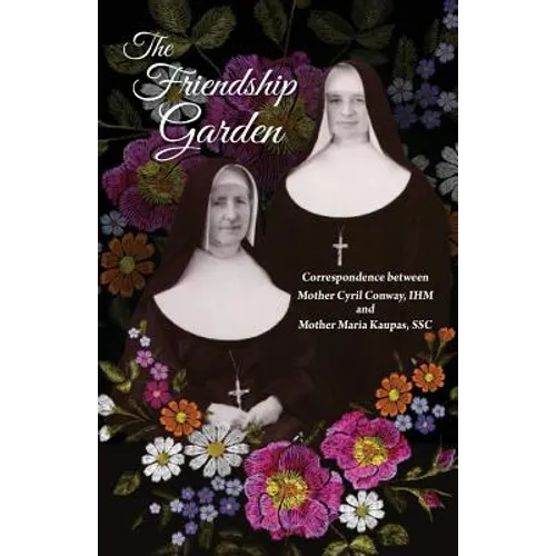 The Friendship Garden: Correspondence between Mother Cyril Conway, IHM and Mother Maria Kaupas, SSC