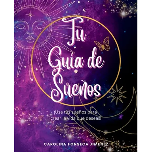 Tu Guía de Sueños: ¡Usa tus sueños para crear la vida que deseas!