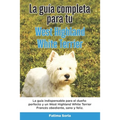 La Guía Completa Para Tu West Highland White Terrier: La guía indispensable para el dueño perfecto y un West Highland White Terrier obediente, sano y