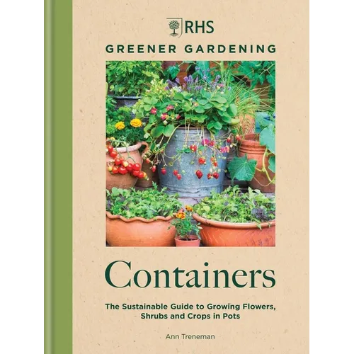 Rhs Greener Gardening: Containers: The Sustainable Guide to Growing Flowers, Shrubs and Crops in Pots