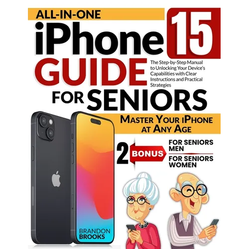 All-In-One iPhone 15 Guide for Seniors: The Step-by-Step Manual to Unlocking Your Device's Capabilities with Clear Instructions and Practical Strategi