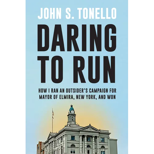 Daring to Run: How I Ran an Outsider's Campaign for Mayor of Elmira, New York, and Won