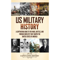 US Military History: A Captivating Guide to the Wars, Battles, and Foreign Conflicts That Shaped the United States of America