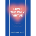 Love: the Only Virtue: A Guide to Living in Harmony with Your Source, Self, and the Society